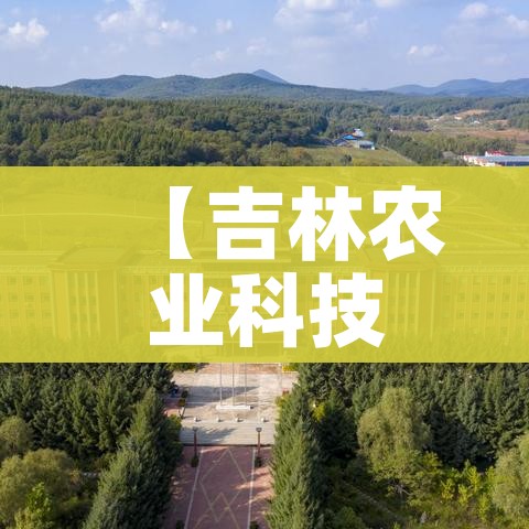【吉林农业科技学院疫情,吉林农业科技学院校内新闻】