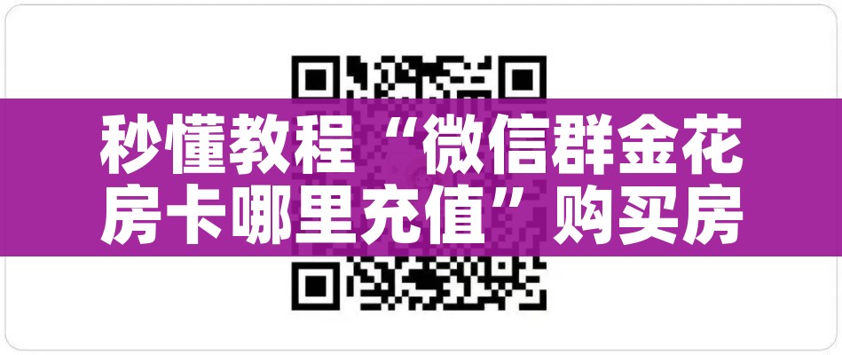 秒懂教程“微信群金花房卡哪里充值”购买房卡介绍