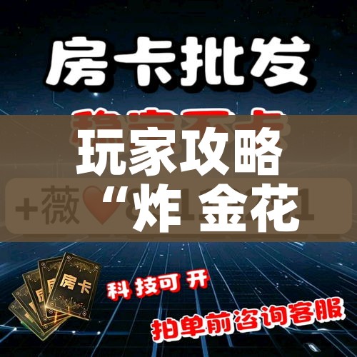 玩家攻略“炸 金花房卡链接在哪弄”购买房卡介绍