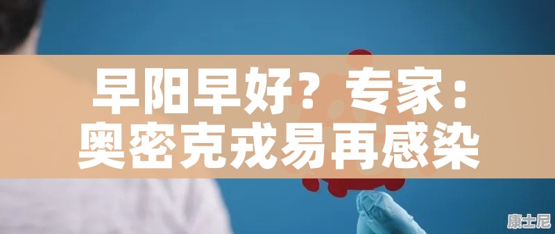 早阳早好？专家：奥密克戎易再感染/奥密克戎读音