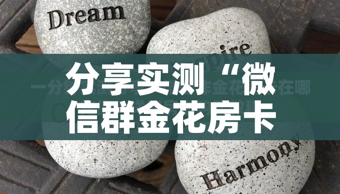 分享实测“微信群金花房卡哪里充值”详细房卡教程