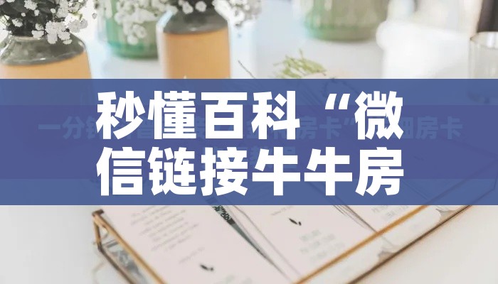 秒懂百科“微信链接牛牛房卡怎么购买”轻松获取房卡全渠道