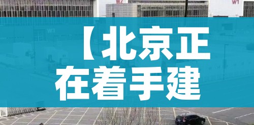 【北京正在着手建设方舱医院,北京有方舱医院吗】