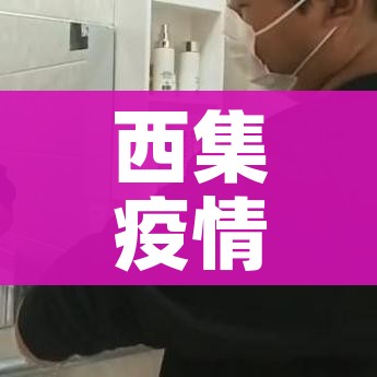 西集疫情/西集这两天疫情