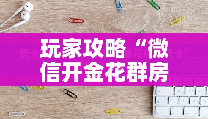 玩家攻略“微信开金花群房卡到哪里买”房卡链接获取