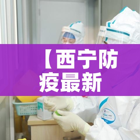 【西宁防疫最新消息/西宁防疫指挥部最新通告】