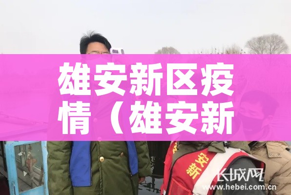 雄安新区疫情（雄安新区疫情结束时间最新消息）