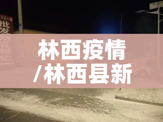 林西疫情/林西县新型冠状病毒 林西疫情/林西县新型冠状病毒