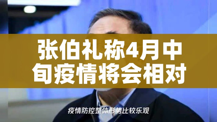 张伯礼称4月中旬疫情将会相对平稳（张伯礼今冬疫情有望在三月初“疫霾”尽）