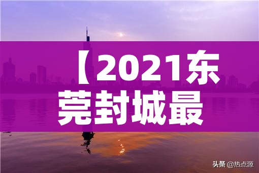【2021东莞封城最新消息,网传东莞封城是真的吗】