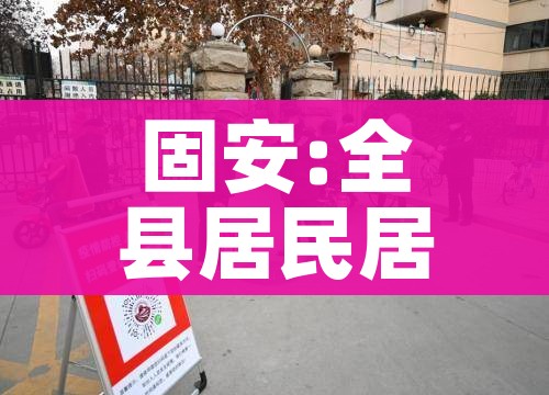 固安:全县居民居家隔离7天:固安县隔离14天