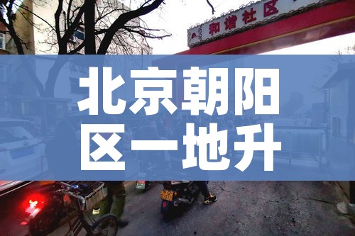 北京朝阳区一地升级为中风险地区（北京朝阳区是中风险还是低风险2021年8月）