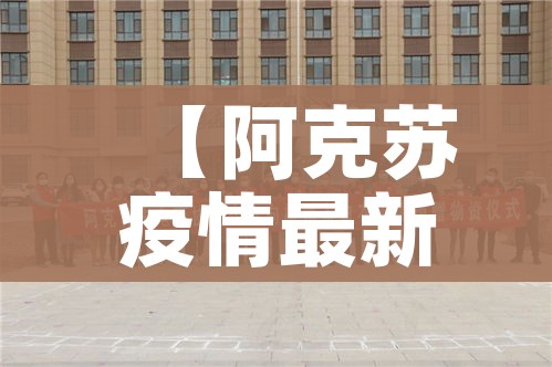 【阿克苏疫情最新情况,阿克苏 疫情】