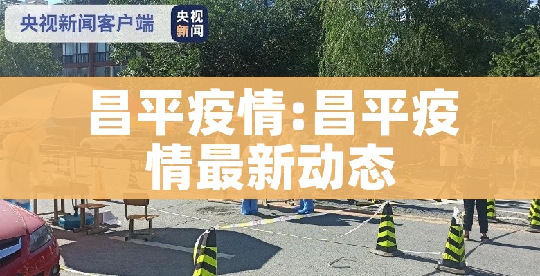 昌平疫情:昌平疫情最新动态