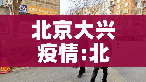 北京大兴疫情:北京大兴疫情最新进展