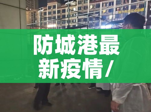 防城港最新疫情/防城港疫情情况