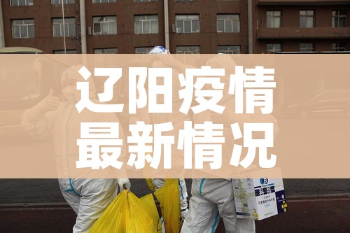 辽阳疫情最新情况最新消息:辽阳疫情最新情况最新消息通知