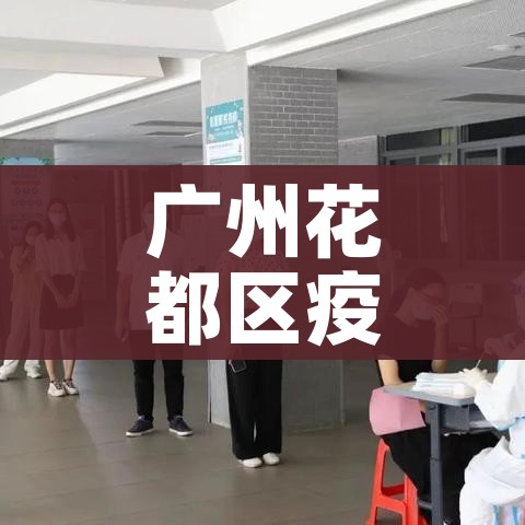 广州花都区疫情最新消息今天（广州花都区疫情最新消息今天封城了）