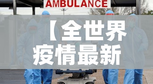 【全世界疫情最新情况/全世界疫情最新情况数据】