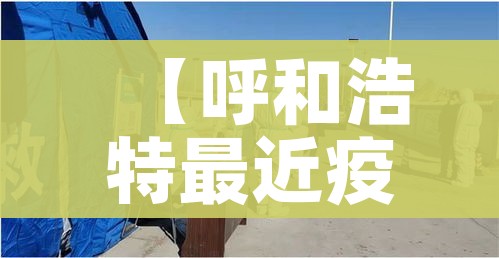 【呼和浩特最近疫情/呼和浩特疫情实时动态】