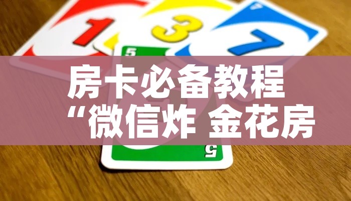房卡必备教程“微信炸 金花房卡链接有挂吗”详细房卡教程