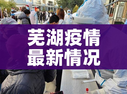 芜湖疫情最新情况:芜湖疫情最新情况最新消息