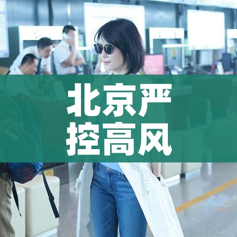 北京严控高风险人员离京/北京严控高风险人群离京