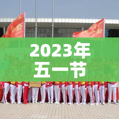 2023年五一节法定假日几天?/2023年五一劳动节