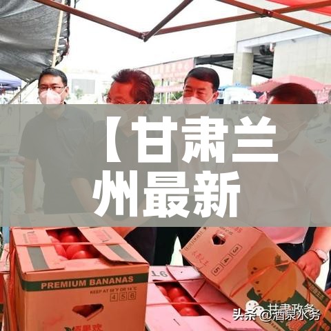【甘肃兰州最新疫情消息,甘肃兰州最新疫情消息通知】