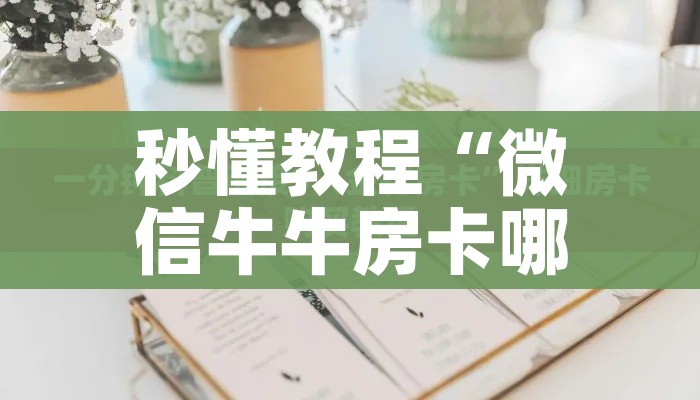 秒懂教程“微信牛牛房卡哪里买的”详细房卡使用教程