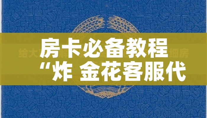 房卡必备教程“炸 金花客服代理”链接房卡在哪里获取