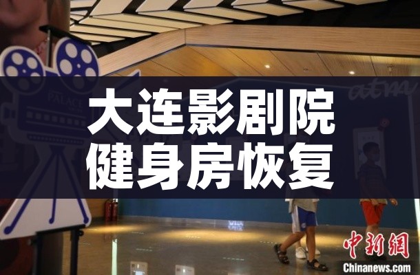 大连影剧院健身房恢复营业（大连各电影院暂停营业）