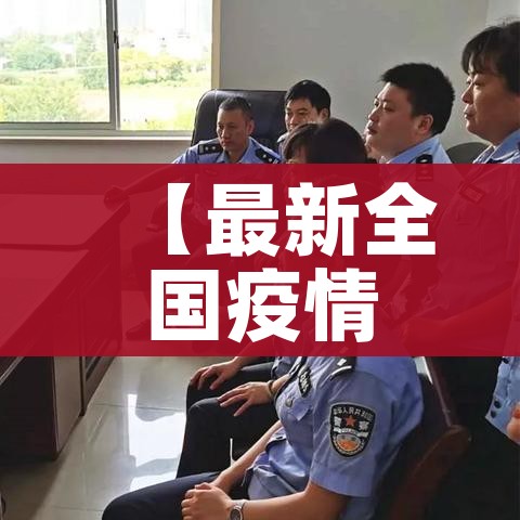 【最新全国疫情消息/最新全国疫情动态】
