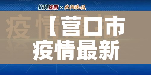 【营口市疫情最新通报,营口市疫情情况】
