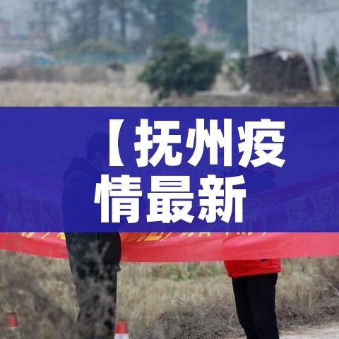 【抚州疫情最新消息/抚州疫情最新消息今天】