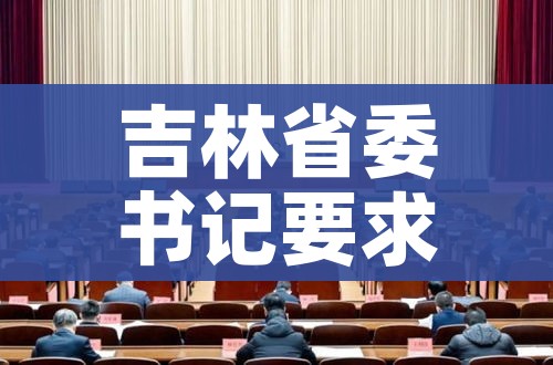 吉林省委书记要求坚决防止瞒报迟报/吉林省委书记调研
