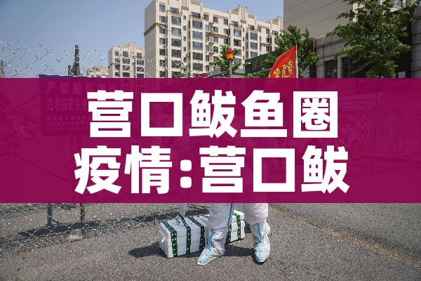 营口鲅鱼圈疫情:营口鲅鱼圈疫情通报
