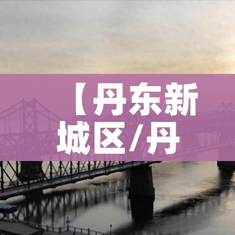 【丹东新城区/丹东新城区哪个楼盘好】