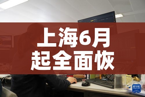 上海6月起全面恢复正常生产生活秩序:上海复工了吗
