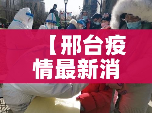 【邢台疫情最新消息/邢台疫情最新消息2021】