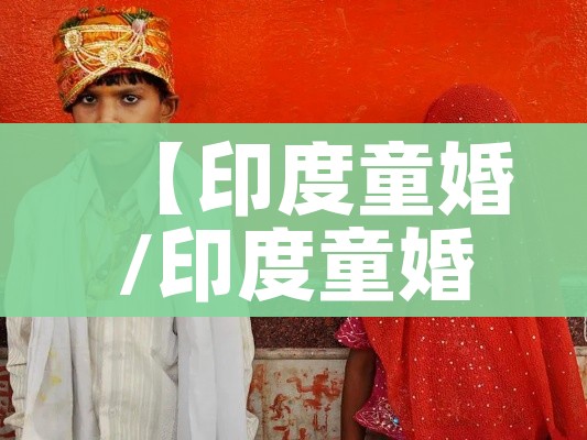 【印度童婚/印度童婚现象】