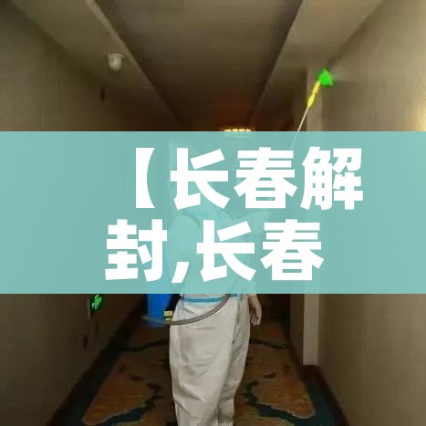 【长春解封,长春封闭场所解封】