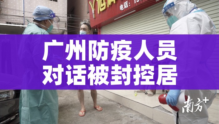 广州防疫人员对话被封控居民（广州防疫封闭区域）