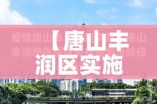 【唐山丰润区实施3天全域临时性管控/唐山丰润最新紧急公告】