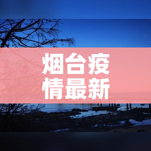 烟台疫情最新消息今天（烟台疫情最新情况通报）