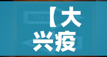 【大兴疫情最新动态,大兴疫情最新动态大兴疫情最新进展】