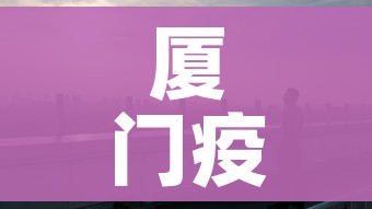 厦门疫情/厦门疫情新增2详细