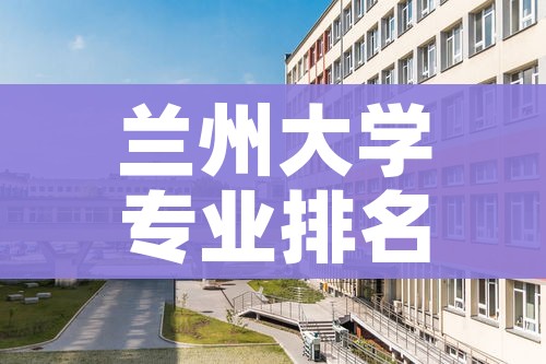 兰州大学专业排名（兰州公办大专院校）