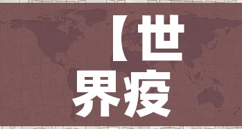 【世界疫情地图,世界疫情地图实时更新】