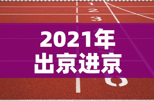 2021年出京进京最新规定/2021年出京进京最新规定政策
